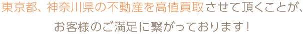 東京都、神奈川県の不動産を高値買取させて頂くことが、お客様のご満足に繋がっております！